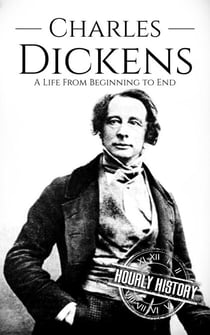 Charles Dickens: A Life from Beginning to End - Biographies of British Authors