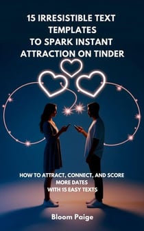 15 Irresistible Text Templates to Spark Instant Attraction on Tinder: How to Attract, Connect, and Score More Dates with 15 Easy Texts