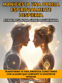 Manifiesta Una Pareja Espiritualmente Despierta: Atrae A Tu Alma Gemela Iluminada. Transforma Tu Vida Amorosa Conectando Con Alguien Que Comparte Tu Despertar Interior
