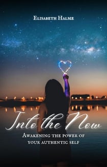 Into the Now: Awakening the Power of Your Authentic Self - Awakening, #2
