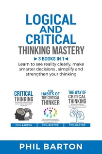 Logical and Critical Thinking Mastery: 3 Books in 1 Learn to See Reality Clearly, Make Smarter Decisions, Simplify and Strengthen Your Thinking - Self-help, #4