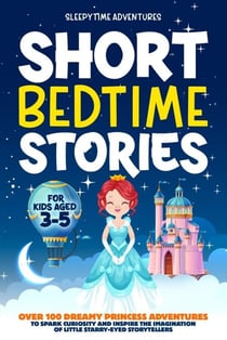 Short Bedtime Stories for Kids Aged 3-5: Over 100 Dreamy Princess Adventures to Spark Curiosity and Inspire the Imagination of Little Starry-Eyed Storytellers - Bedtime Stories