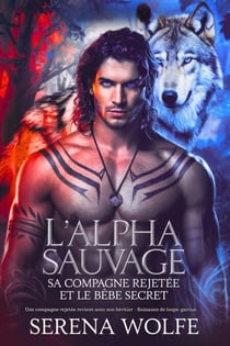 L'alpha sauvage, sa compagne rejetée et le bébé secret: Une compagne rejetée revient avec son héritier - Romance de loups-garous - Journal du Métamorphe Rejeté, #1