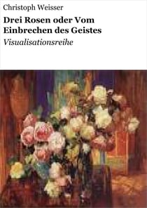 Drei Rosen oder Vom Einbrechen des Geistes - Visualisationsreihe
