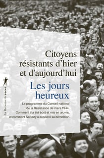 Les jours heureux - Le programme du Conseil de la Résistance de mars 1944 : comment il a été mis en oeuvre et comment Sarkozy le démolit