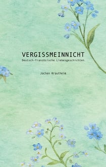 Vergissmeinnicht - Deutsch-französische Liebesgeschichten