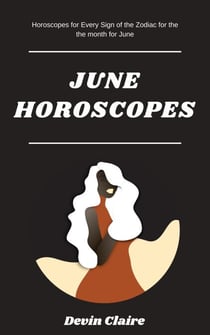 June Monthly Horoscopes: Horoscopes For Every Astrological Sign In The Zodiac For Every Sign Of The Zodiac - Monthly Horoscopes