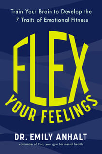 Flex Your Feelings - Train Your Brain to Develop the 7 Traits of Emotional Fitness