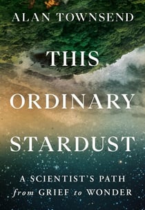 This Ordinary Stardust - A Scientist's Path from Grief to Wonder