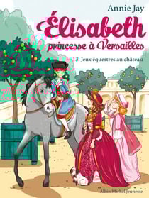 Jeux équestres au château - Elisabeth, princesse à Versailles - tome 13