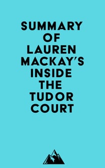 Summary of Lauren Mackay's Inside the Tudor Court