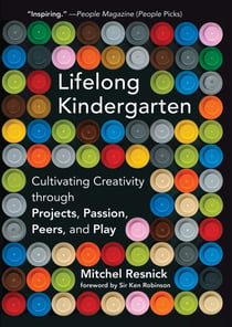 Lifelong Kindergarten - Cultivating Creativity through Projects, Passion, Peers, and Play