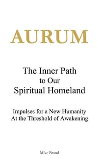 AURUM - The Inner Path to Our Spiritual Homeland - Impulses for a New Humanity at the Threshold of Awakening