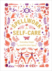 Spellwork for Self-Care - Everyday Magic to Soothe Your Spirit