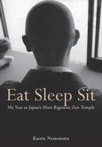 Eat Sleep Sit - My Year at Japan's Most Rigorous Zen Temple