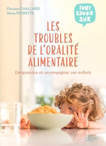 Les troubles de l'oralité alimentaire - Comprendre et accompagner son enfant