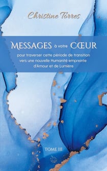 Messages à votre Coeur Tome III - pour traverser cette période de transition vers une nouvelle Humanité empreinte d'Amour et de Lumière