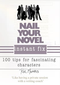 Nail Your Novel Instant Fix: 100 Tips For Fascinating Characters - Nail Your Novel, #1
