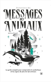 Dictionnaire des messages des animaux - Le guide complet pour comprendre la symbolique et les signes de plus de 150 animaux