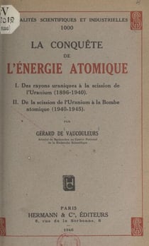 La conquête de l'énergie atomique - Des rayons uraniques à la scission de l'uranium (1896-1940). De la scission de l'uranium à la bombe atomique (1940-1945)