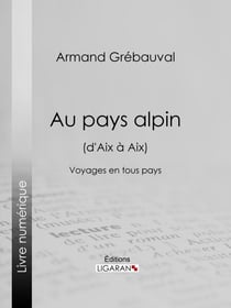 Au pays alpin (d'Aix à Aix) - Voyages en tous pays