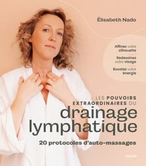 Les pouvoirs extraordinaires du drainage lymphatique - Affinez votre silhouette, redessinez votre visage, boostez votre énergie