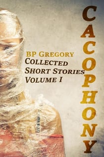 Cacophony: Collected Short Stories Volume One - Collected Short Stories, #1