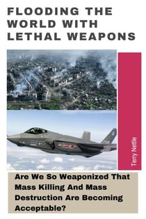 Flooding The World With Lethal Weapons: Are We So Weaponized That Mass Killing And Mass Destruction Are Becoming Acceptable?