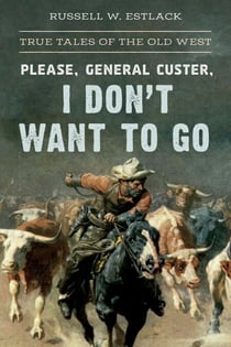 Please, General Custer, I Don't Want to Go - True Tales of the Old West