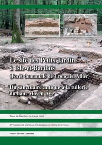 Le site des Petits Jardins à Isle-et-Bardais (Forêt domaniale de Tronçais, Allier) - Du sanctuaire antique à la tuilerie du haut Moyen Âge