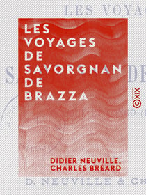 Les Voyages de Savorgnan de Brazza - Ogôoué et Congo, 1875-1882