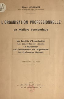 L'organisation professionnelle en matière économique - Les Comités d'Organisation. Les Concordances sociales. La Répartition. Les Groupements de l'Agriculture. Les Professions libérales