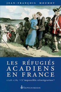 Les Réfugiés acadiens en France, 1758-1785 - L’impossible réintégration ?