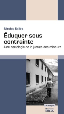 Éduquer sous contrainte - Une sociologie de la justice des mineurs