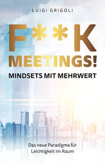 F**k Meetings Mindsets mit Mehrwert - Das neue Paradigma für Leichtigkeit im Raum