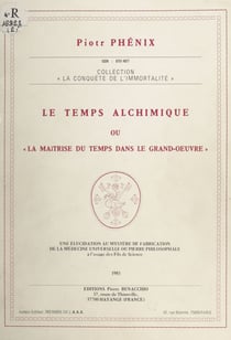 Le temps alchimique - Ou La maîtrise du temps dans le grand-œuvre. Une élucidation au mystère de fabrication de la médecine universelle ou pierre philosophale à l'usage des fils de science