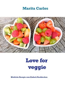 Love for veggie - Köstliche Rezepte zum Einfach Nachkochen