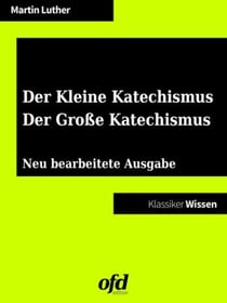 Der Kleine Katechismus - Der Große Katechismus - Neu bearbeitete Auflage (Klassiker der ofd edition)