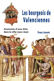 Les bourgeois de Valenciennes - Anatomie d’une élite dans la ville (1500-1630)