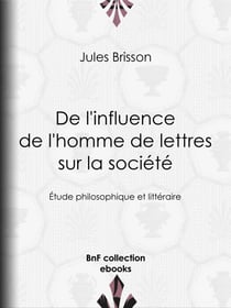 De l'influence de l'homme de lettres sur la société - Étude philosophique et littéraire