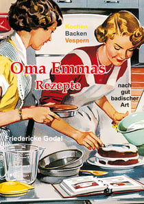 Oma Emmas Rezepte - Kochen Backen Vespern nach gut badischer Art