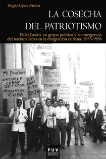 La cosecha del patriotismo - Fidel Castro, su grupo político y la emergencia del nacionalismo en la emigración cubana, 1955-1958