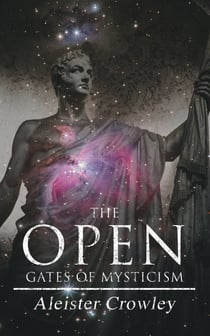 The Open Gates of Mysticism - Achieving the Higher State of Mind and Religious Purpose Through Drugs