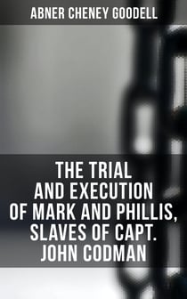 The Trial and Execution of Mark and Phillis, Slaves of Capt. John Codman - Record of a Trial for a Case of Murder