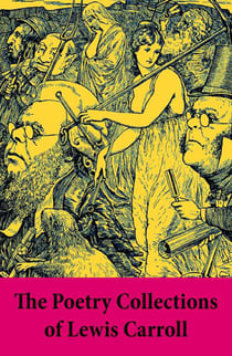 The Poetry Collections of Lewis Carroll - Early Verse + Puzzles from Wonderland + Prologues to Plays + Rhyme? And Reason? + College Rhymes and Notes by an Oxford Chiel + Acrostics, Inscriptions and Other Verses + Three Sunsets and Other Poems + The Huntin