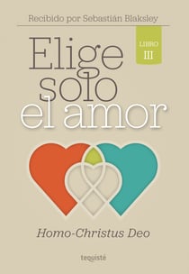 Elige solo el amor: Homo-Christus Deo - Libro III