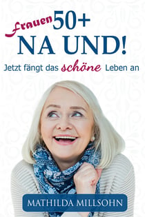 Frauen 50+ na und! - Jetzt fängt das schöne Leben an