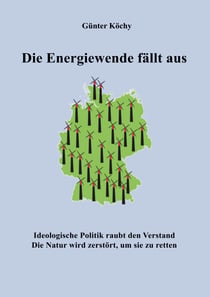 Die Energiewende fällt aus - Ideologische Politik raubt den Verstand. Die Natur wird zerstört, um sie zu retten