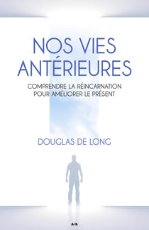 Nos vies antérieures - Comprendre la réincarnation pour améliorer le présent