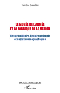 Le musée de l'armée et la fabrique de la nation - Histoire militaire, histoire nationale et enjeux muséographiques